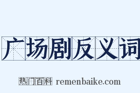 广场剧反义词是什么意思的图片
